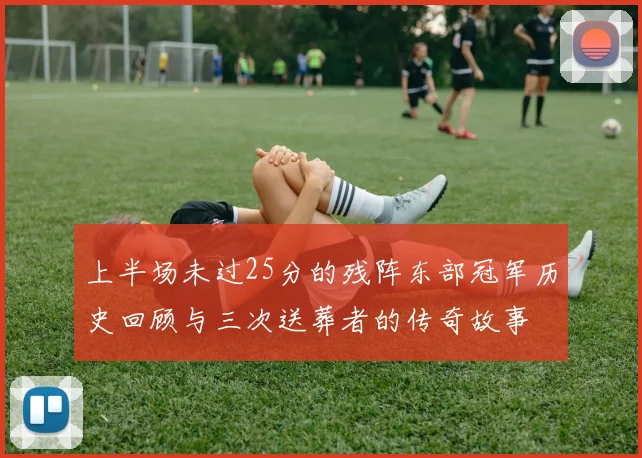 上半场未过25分的残阵东部冠军历史回顾与三次送葬者的传奇故事