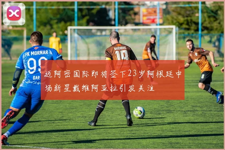 迈阿密国际即将签下23岁阿根廷中场新星戴维阿亚拉引发关注