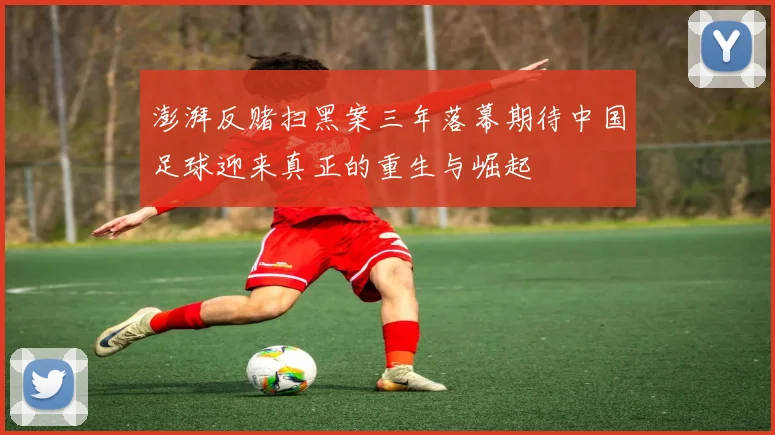 澎湃反赌扫黑案三年落幕期待中国足球迎来真正的重生与崛起
