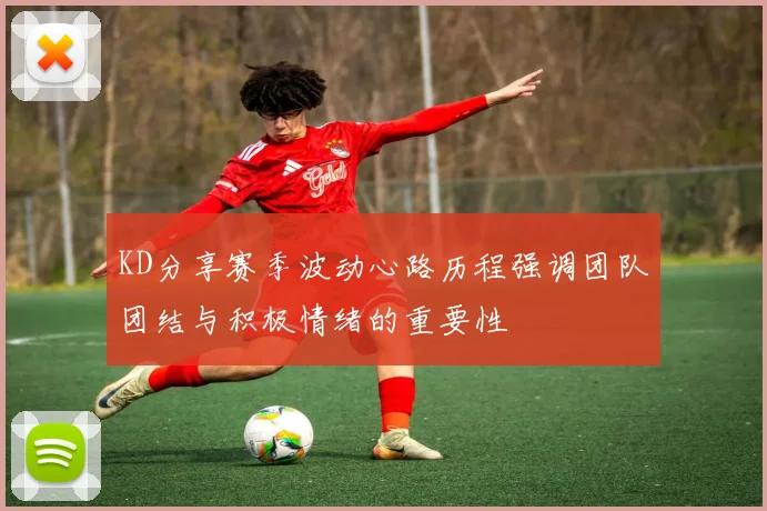 KD分享赛季波动心路历程强调团队团结与积极情绪的重要性