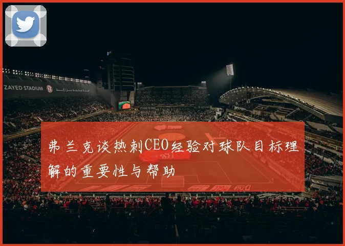 弗兰克谈热刺CEO经验对球队目标理解的重要性与帮助