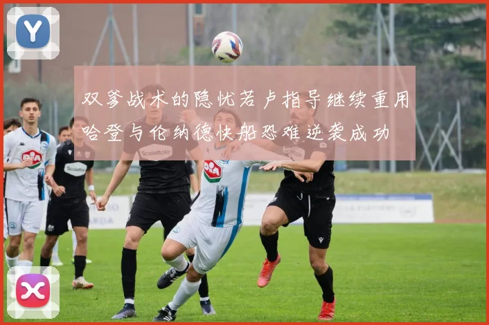 双爹战术的隐忧若卢指导继续重用哈登与伦纳德快船恐难逆袭成功