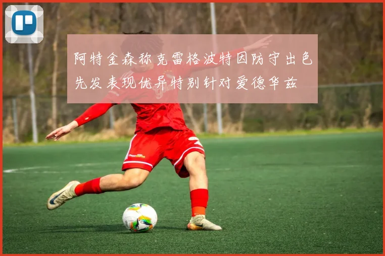 阿特金森称克雷格波特因防守出色先发表现优异特别针对爱德华兹