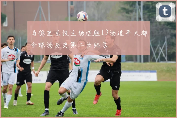 马德里竞技主场连胜13场追平大都会球场历史第二长纪录